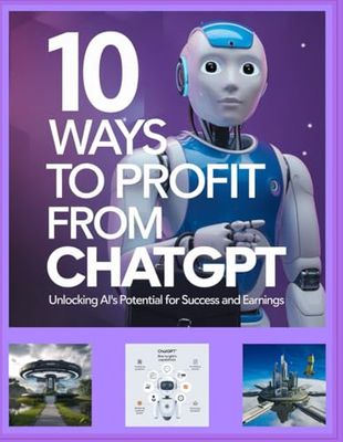 10 Ways to Profit from ChatGPT: Unlocking AI's Potential for Success and Earnings: ChatGPT Earnings, AI Research and Ethical AI that is Online Courses