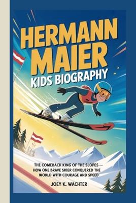 HERMANN MAIER KIDS BIOGRAPHY: The Comeback King of the Slopes – How one brave skier conquered the world with courage and speed