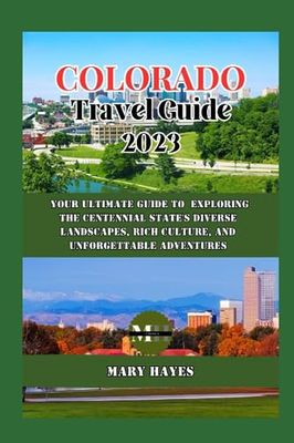 Colorado Travel Guide 2023: Your ultimate guide to exploring the centennial state's diverse landscapes, rich culture, and unforgettable adventures