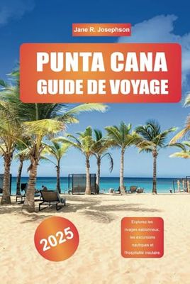 PUNTA CANA GUIDE DE VOYAGE 2025: Explorez les rivages sablonneux, les excursions nautiques et l'hospitalité insulaire.