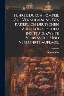 Führer durch Pompeji. Auf Veranlassung des Kaiserlich Deutschen Archäologischen Instituts. Zweite verbesserte und vermehrte Auflage.