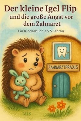 Der kleine Igel Flip und die große Angst vor dem Zahnarzt: Eine Mutmach-Geschichte für Kinder ab 6 Jahren
