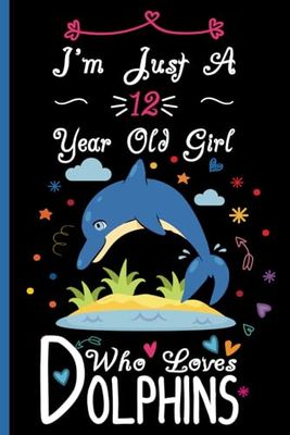 I'm Just A 12 Year Old Girl Who Loves Dolphins Notebook: Cute Dolphin Blank Lined Journal/Notebook For 12 Year Old Girl Birthday, Birthday Gift For Girl Who Loves Dolphins