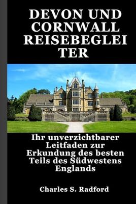 DEVON UND CORNWALL REISEBEGLEITER: Ihr unverzichtbarer Leitfaden zur Erkundung des besten Teils des Südwestens Englands