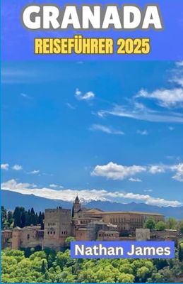 Granada REISEFÜHRER 2025: Entdecken Sie die Seele der bezauberndsten Stadt Spaniens