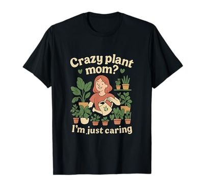 Crazy Plant Mom Im Just Caring Gardening novelty Graphic T-Shirt