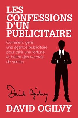 Les Confessions d'un Publicitaire: Comment gérer une Agence Publicitaire pour Bâtir une Fortune et Battre des Records de Ventes