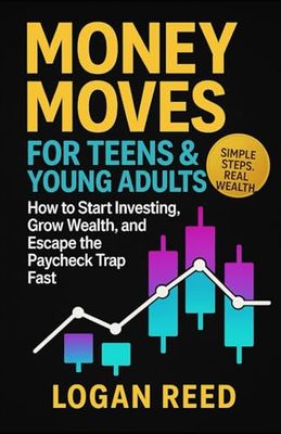 Money Moves for Teens & Young Adults: How to Start Investing, Grow Wealth, and Escape the Paycheck Trap Fast