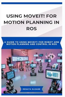 USING MOVEIT! FOR MOTION PLANNING IN ROS: A guide to using MoveIt! for robot arm motion planning and control in ROS