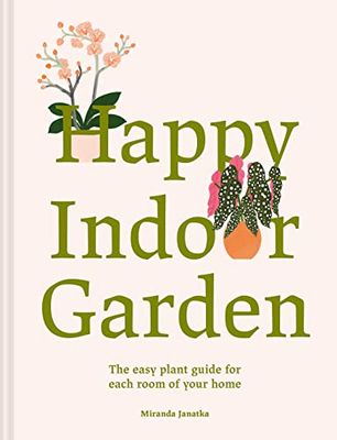 Happy Indoor Garden: Easy Plant Guide for Each Room of Your Home