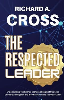 The Respected Leader: Understanding The Balance Between Strength of Character, Emotional Intelligence and the Ability to Inspire and Uplift Others