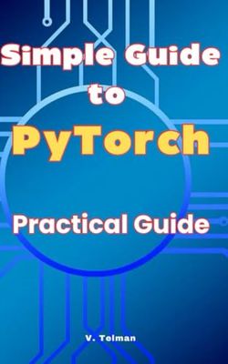 Simple Guide to PyTorch: Practical Guide