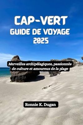 CAP-VERT Guide de voyage 2025: Merveilles archipélagiques, passionnés de culture et amoureux de la plage