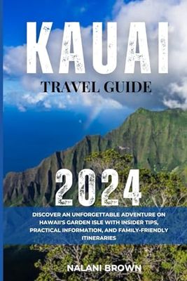 KAUAI TRAVEL GUIDE 2024: Discover an Unforgettable Adventure on Hawaii's Garden Isle with Insider Tips, Practical Information, and Family-Friendly Itineraries