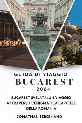 GUIDA DI VIAGGIO BUCAREST 2024: Bucarest svelata: un viaggio attraverso l'enigmatica capitale della Romania