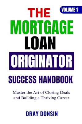 The Mortgage Loan Originator Success Handbook: Master the Art of Closing Deals and Building a Thriving Career