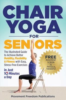 Chair Yoga for Seniors: The Illustrated Guide to Achieve Better Mobility, Flexibility & Fitness with Easy, Stress-Free Exercises in Just 10 Minutes a Day