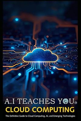 A.I Teaches You Cloud Computing: The Definitive Guide to Cloud Computing, AI, and Emerging Technologies