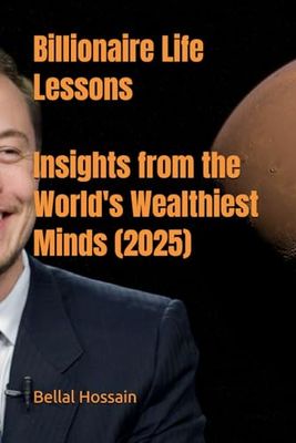 Billionaire Life Lessons: Insights from the World's Wealthiest Minds (2025)