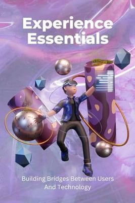Experience Essentials: Building Bridges Between Users And Technology