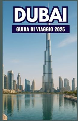 DUBAI Guida di viaggio 2025: Il compagno ideale per esplorare monumenti iconici, tesori nascosti, esperienze di lusso, consigli economici e meraviglie culturali nella città del futuro