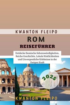 Rom Reiseführer 2025: Entdecke Ikonische Sehenswürdigkeiten, Reiche Geschichte, Lokale Köstlichkeiten und Unvergessliche Erlebnisse in der Ewigen Stadt