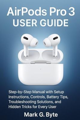AirPods Pro 3 User Guide: Step-by-Step Manual with Setup Instructions, Controls, Battery Tips, Troubleshooting Solutions, and Hidden Tricks for Every User