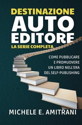 Destinazione Autoeditore: La Serie Completa: Come pubblicare e promuovere un libro nell’era del self-publishing