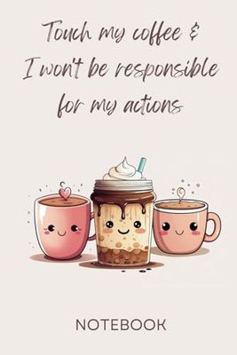 "Touch my coffee and I won't be responsible for my actions" - Coffee Cups: 6x9 Cute Design Coffee Themed Notebook - Perfect Secret Santa Gift