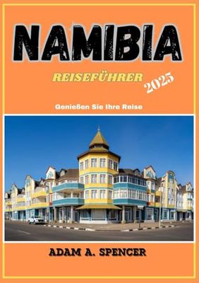 NAMIBIA REISEFÜHRER 2025: Erkundung des Landes der Kontraste, Wüstenlandschaften, spektakuläre Safaris, Dünen und kulturelle Abenteuer