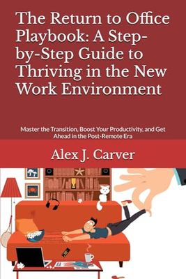 The Return to Office Playbook: A Step-by-Step Guide to Thriving in the New Work Environment: Master the Transition, Boost Your Productivity, and Get Ahead in the Post-Remote Era
