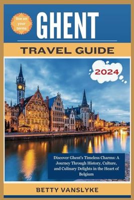 GHENT Travel Guide 2024: Discover Ghent's Timeless Charms: A Journey through History, Culture, and Culinary Delights in the Heart of Belgium