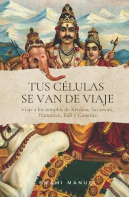 TUS CÉLULAS SE VAN DE VIAJE. Descubre tus dones, libérate de adicciones y egos, sánate y empieza una nueva etapa.: Viaje a los templos de Krisna, Saraswati, Hanuman, Kali y Ganesha