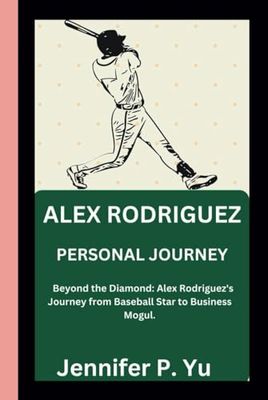 ALEX RODRIGUEZ BIOGRAPHY: Beyond the Diamond: Alex Rodriguez's Journey from Baseball Star to Business Mogul.