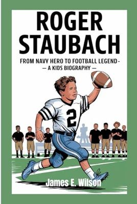 ROGER STAUBACH: From Navy Hero to Football Legend– A kids Biography