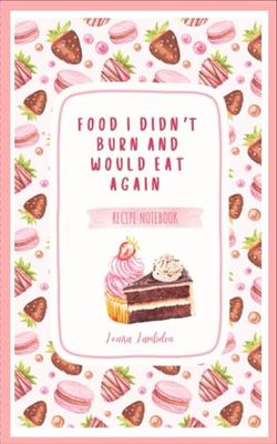 Food I Didn't Burn and Would Eat Again Recipe Notebook