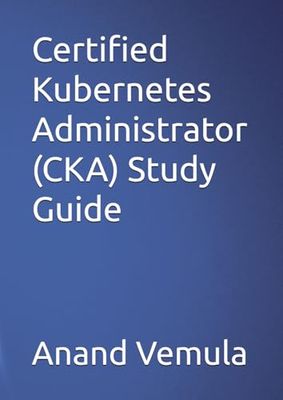 Certified Kubernetes Administrator (CKA) Study Guide