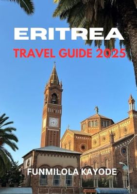 ERITREA TRAVEL GUIDE 2025: Unveiling the Treasures of Eritrea: Your Ultimate Vacation Companion”