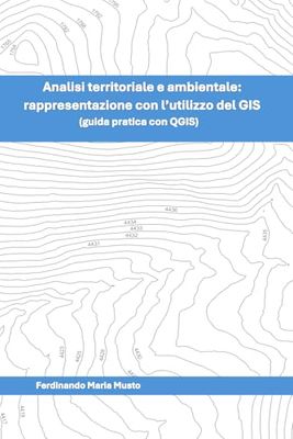 Analisi territoriale e ambientale: rappresentazione con l’utilizzo del GIS (guida pratica con QGIS)