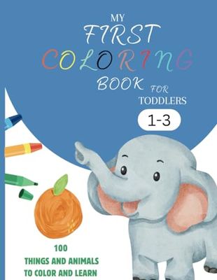 My First Coloring Book For Toddlers 1-3: 100 Simple Pictures to Learn and Color For Kids Ages 1, 2, 3