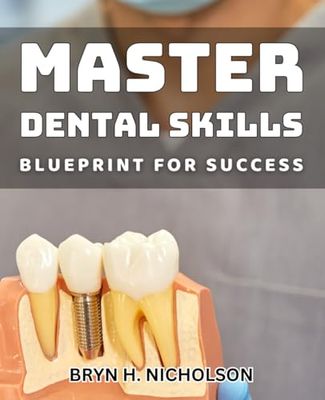 Master Dental Skills: Blueprint for Success: Master Dental Skills: Your Roadmap to Dental Mastery and Success