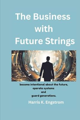 The Business with Future Strings: Ultimate guide for business leaders, founders and students on how to be intentional about the future, operate systems and guard generations.