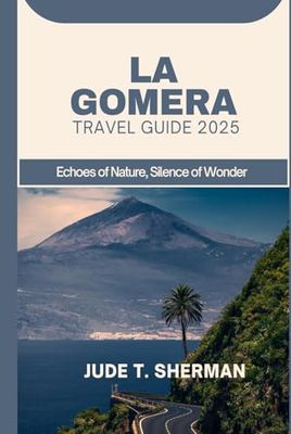 LA GOMERA TRAVEL GUIDE 2025: Echoes of Nature, Silence of Wonder