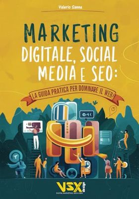 Marketing Digitale, Social Media e SEO: La Guida Pratica per Dominare il Web!: Domina i motori di ricerca, crea contenuti coinvolgenti e conquista ... strategie di marketing online più efficaci.