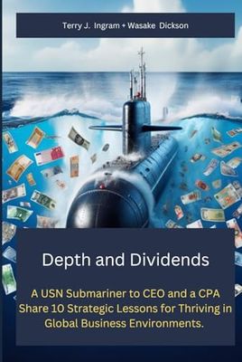 Depth and Dividends: A USN Submariner to CEO and a CPA share 10 Strategic Lessons for Thriving in Global Business Environments.