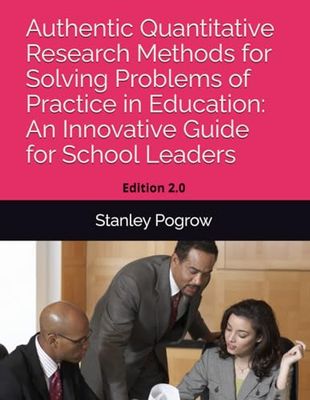 Authentic Quantitative Research Methods for Solving Problems of Practice in Education: An Innovative Guide for School Leaders