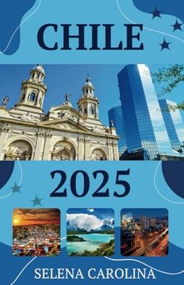 Chile Travel Guide 2025: Important Travel Tips on Transportation, Must-Visit Regions, Unique Adventures, Lodging Options, and Local Insights for an Unforgettable Journey Through Chile.