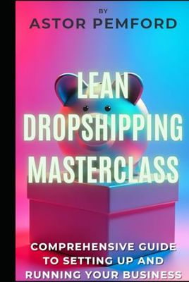 Lean Dropshipping Masterclass: Comprehensive Guide to Setting up and Running Your Business