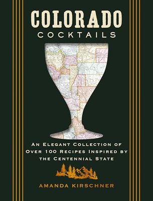 Colorado Cocktails: An Elegant Collection of Over 100 Recipes Inspired by the Centennial State