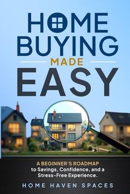 Home Buying Made Easy: A Beginner's Roadmap to Savings, Confidence, and a Stress-Free Experience